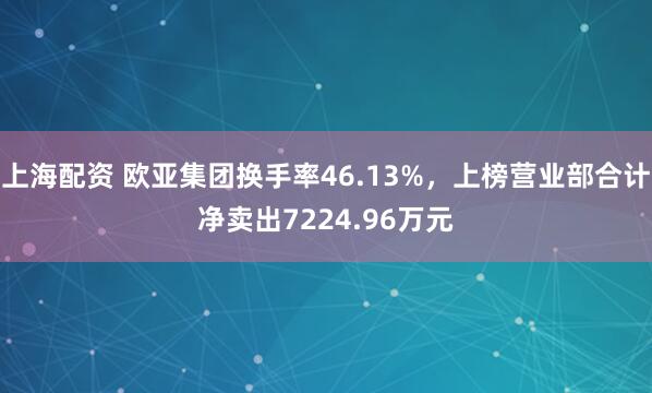 上海配资 欧亚集团换手率46.13%，上榜营业部合计净卖出7224.96万元