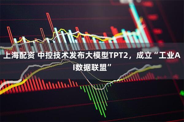 上海配资 中控技术发布大模型TPT2，成立“工业AI数据联盟”