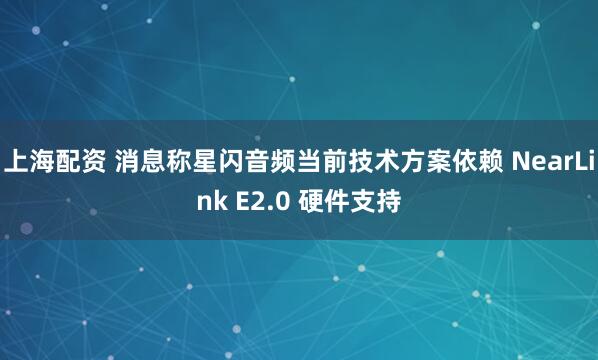 上海配资 消息称星闪音频当前技术方案依赖 NearLink E2.0 硬件支持