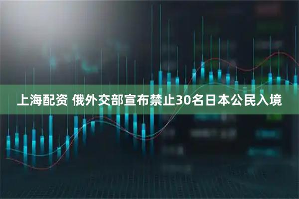 上海配资 俄外交部宣布禁止30名日本公民入境