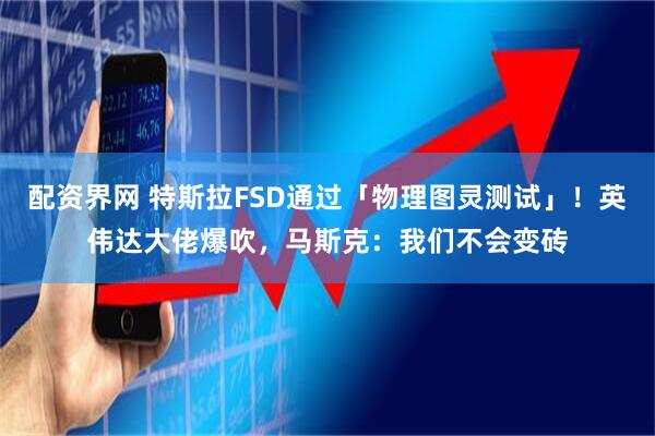 配资界网 特斯拉FSD通过「物理图灵测试」！英伟达大佬爆吹，马斯克：我们不会变砖